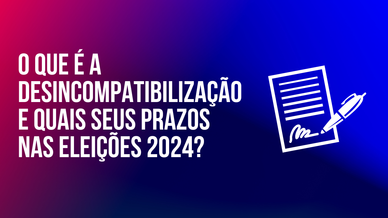 Calendário Eleitoral 2024: Quais Os Prazos Desincompatibilização.